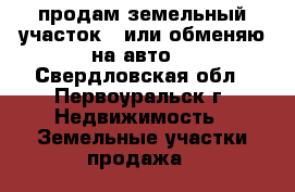 продам земельный участок ( или обменяю на авто) - Свердловская обл., Первоуральск г. Недвижимость » Земельные участки продажа   